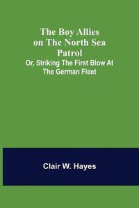 Cover image for The Boy Allies on the North Sea Patrol; Or, Striking the First Blow at the German Fleet