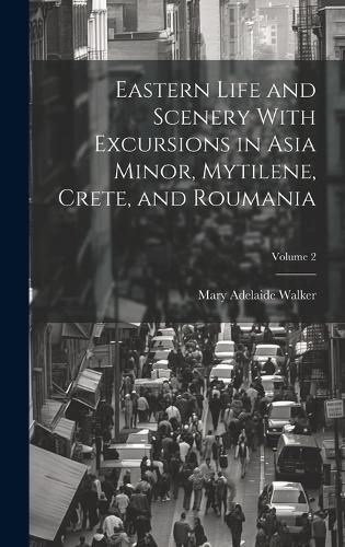 Cover image for Eastern Life and Scenery With Excursions in Asia Minor, Mytilene, Crete, and Roumania; Volume 2