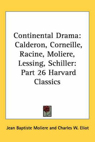 Continental Drama: Calderon, Corneille, Racine, Moliere, Lessing, Schiller: Part 26 Harvard Classics