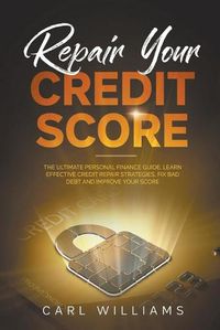 Cover image for Repair Your Credit Score: The Ultimate Personal Finance Guide. Learn Effective Credit Repair Strategies, Fix Bad Debt and Improve Your Score.