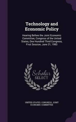 Cover image for Technology and Economic Policy: Hearing Before the Joint Economic Committee, Congress of the United States, One Hundred Third Congress, First Session, June 21, 1993