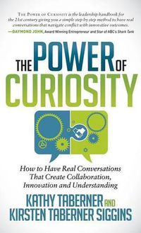 Cover image for The Power of Curiosity: How to Have Real Conversations that create Collaboration, Innovation and Understanding