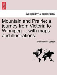 Cover image for Mountain and Prairie; A Journey from Victoria to Winnipeg ... with Maps and Illustrations.