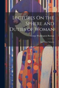 Cover image for Lectures On the Sphere and Duties of Woman