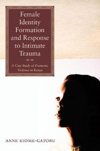 Cover image for Female Identity Formation and Response to Intimate Violence: A Case Study of Domestic Violence in Kenya