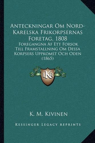 Cover image for Anteckningar Om Nord-Karelska Frikorpsernas Foretag, 1808: Foregangna AF Ett Forsok Till Framstallning Om Dessa Korpsers Uppkomst Och Oden (1865)