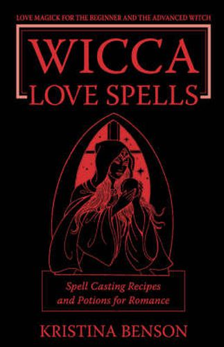 Wicca Love Spells: Love Magick for the Beginner and the Advanced Witch - Spell Casting Recipes and Potions for Romance