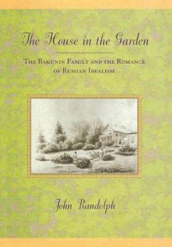 Cover image for The House in the Garden: The Bakunin Family and the Romance of Russian Idealism
