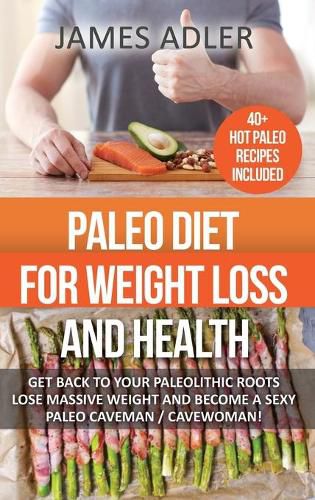 Cover image for Paleo Diet For Weight Loss and Health: Get Back to your Paleolithic Roots, Lose Massive Weight and Become a Sexy Paleo Caveman/ Cavewoman!