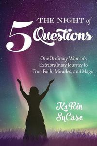 Cover image for The Night of Five Questions: One Ordinary Woman's Extraordinary Journey to True Faith, Miracles, and Magic