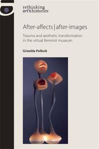 Cover image for After-Affects | After-Images: Trauma and Aesthetic Transformation in the Virtual Feminist Museum