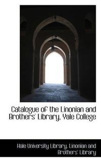 Cover image for Catalogue of the Linonian and Brothers' Library, Yale College