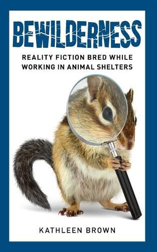 Cover image for Bewilderness: Reality Fiction Bred While Working in Animal Shelters