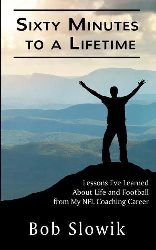 Cover image for Sixty Minutes To A Lifetime: Lessons I've Learned About Life and Football from My NFL Coaching Career