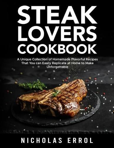 Cover image for Steak Lovers Cookbook: A Unique Collection of Homemade Flavorful Recipes That You can Easily Replicate at Home to Make Unforgettable Meals