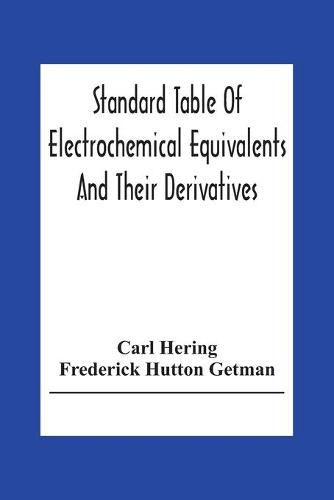 Standard Table Of Electrochemical Equivalents And Their Derivatives, With Explanatory Text On Electrochemical Calculations, Solutions Of Typical Practical Examples And Introductory Notes On Electrochemistry