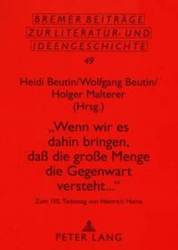 Cover image for Wenn Wir Es Dahin Bringen, Dass Die Grosse Menge Die Gegenwart Versteht...: Zum 150. Todestag Von Heinrich Heine- Beitraege Einer Tagung in Berlin Vom 17.-19. Maerz 2006