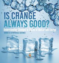 Cover image for Is Change Always Good? Understanding Changes in States of Matter and Energy Grade 6-8 Physical Science