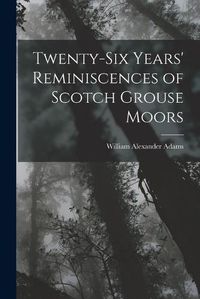 Cover image for Twenty-Six Years' Reminiscences of Scotch Grouse Moors