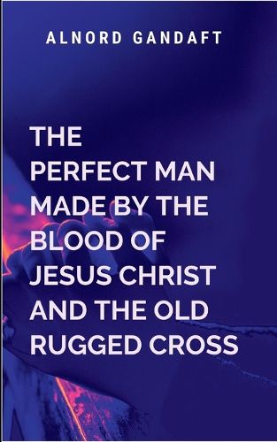 Cover image for The Perfect Man Made by the Blood of Jesus Christ and the Old Rugged Cross