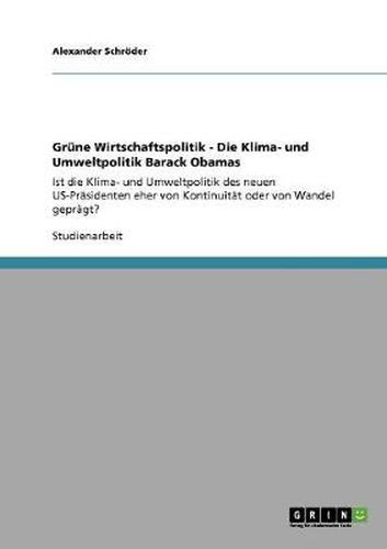 Cover image for Grune Wirtschaftspolitik - Die Klima- und Umweltpolitik Barack Obamas: Ist die Klima- und Umweltpolitik des neuen US-Prasidenten eher von Kontinuitat oder von Wandel gepragt?