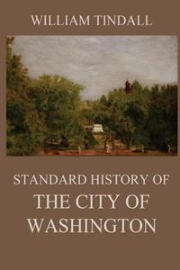 Cover image for Standard History of The City of Washington: From a Study of the Original Sources