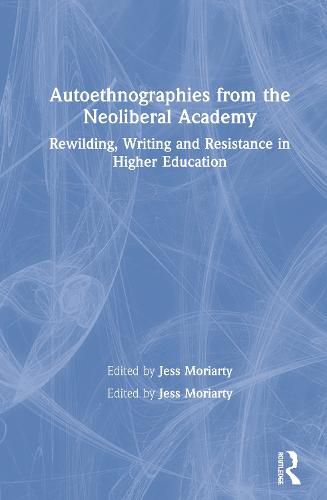 Cover image for Autoethnographies from the Neoliberal Academy: Rewilding, Writing and Resistance in Higher Education