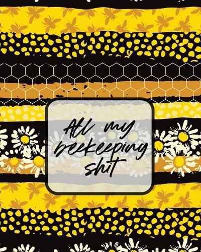 Cover image for All My Beekeeping Shit: A Beekeeping Log Book