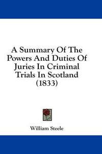 Cover image for A Summary of the Powers and Duties of Juries in Criminal Trials in Scotland (1833)