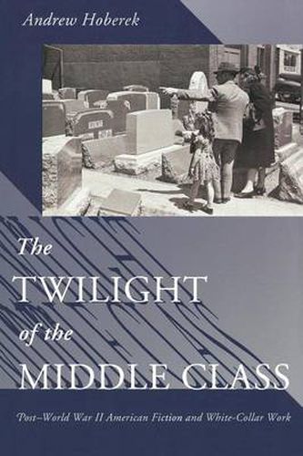 Cover image for The Twilight of the Middle Class: Post-World War II American Fiction and White-Collar Work