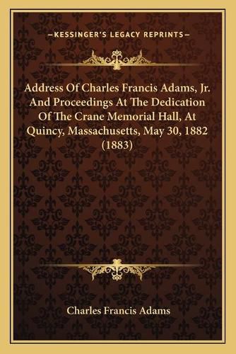 Address of Charles Francis Adams, JR. and Proceedings at the Dedication of the Crane Memorial Hall, at Quincy, Massachusetts, May 30, 1882 (1883)