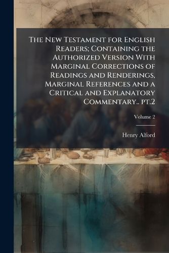 Cover image for The New Testament for English Readers; Containing the Authorized Version with Marginal Corrections of Readings and Renderings, Marginal References and a Critical and Explanatory Commentary..