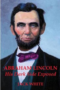 Cover image for Abraham Lincoln: His Dark Side Exposed