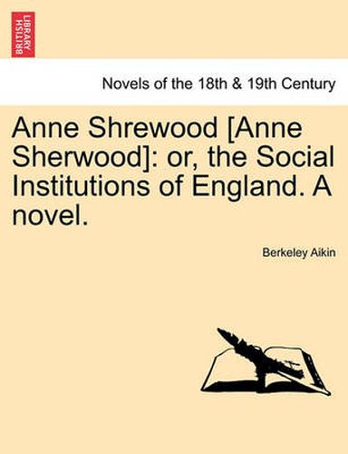 Cover image for Anne Shrewood [Anne Sherwood]: Or, the Social Institutions of England. a Novel.