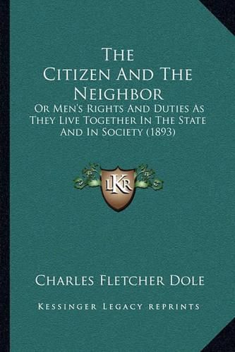 Cover image for The Citizen and the Neighbor: Or Men's Rights and Duties as They Live Together in the State and in Society (1893)