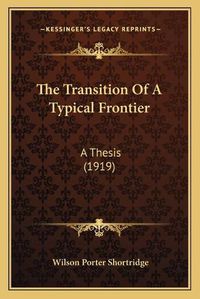 Cover image for The Transition of a Typical Frontier: A Thesis (1919)