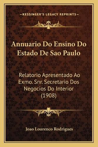 Cover image for Annuario Do Ensino Do Estado de Sao Paulo: Relatorio Apresentado Ao Exmo. Snr. Secretario DOS Negocios Do Interior (1908)