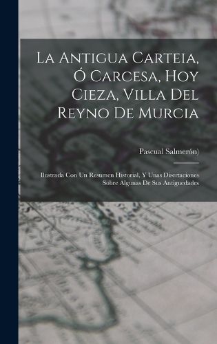 Cover image for La Antigua Carteia, O Carcesa, Hoy Cieza, Villa Del Reyno De Murcia
