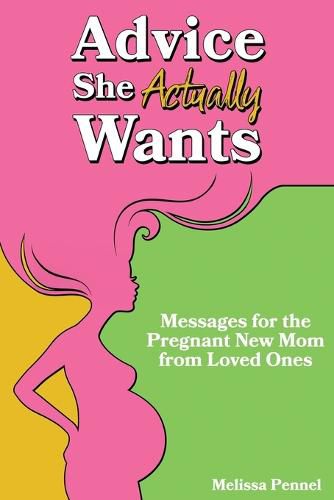 Cover image for Advice She Actually Wants: Messages for the Pregnant New Mom from Loved Ones