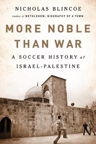 Cover image for More Noble Than War: A Soccer History of Israel-Palestine