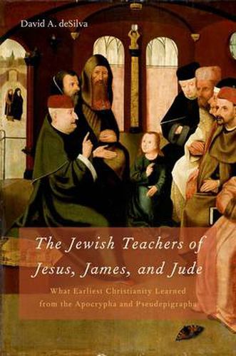 Cover image for The Jewish Teachers of Jesus, James, and Jude: What Earliest Christianity Learned from the Apocrypha and Pseudepigrapha