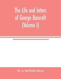 Cover image for The life and letters of George Bancroft (Volume I)