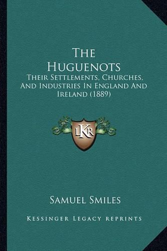 Cover image for The Huguenots: Their Settlements, Churches, and Industries in England and Ireland (1889)