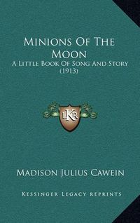 Cover image for Minions of the Moon: A Little Book of Song and Story (1913)