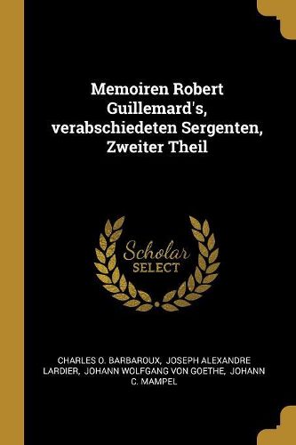 Cover image for Memoiren Robert Guillemard's, verabschiedeten Sergenten, Zweiter Theil