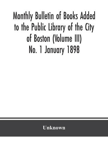 Cover image for Monthly Bulletin of Books Added to the Public Library of the City of Boston (Volume III) No. 1 January 1898