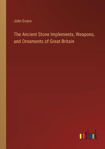 Cover image for The Ancient Stone Implements, Weapons, and Ornaments of Great Britain