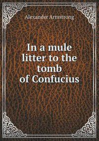 Cover image for In a mule litter to the tomb of Confucius