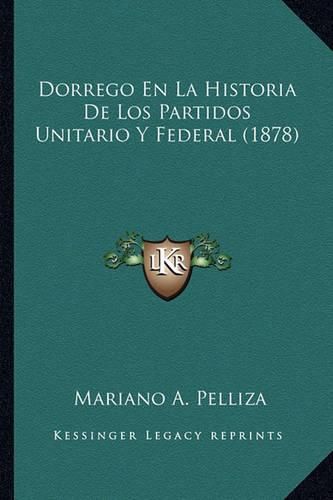 Cover image for Dorrego En La Historia de Los Partidos Unitario y Federal (1878)