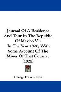 Cover image for Journal Of A Residence And Tour In The Republic Of Mexico V1: In The Year 1826, With Some Account Of The Mines Of That Country (1828)